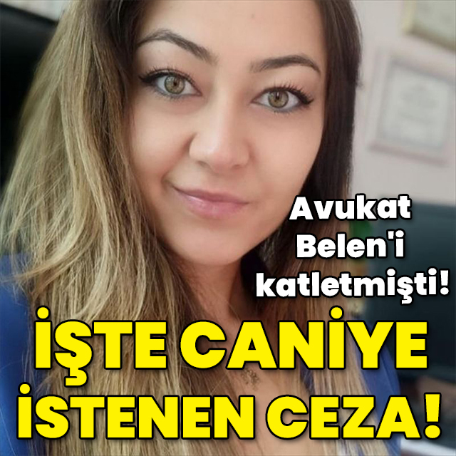 Avukat Belen'i katletmişti! İşte caniye istenen ceza!