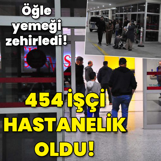 Öğle yemeği zehirledi! 454 işçi hastanelik oldu!