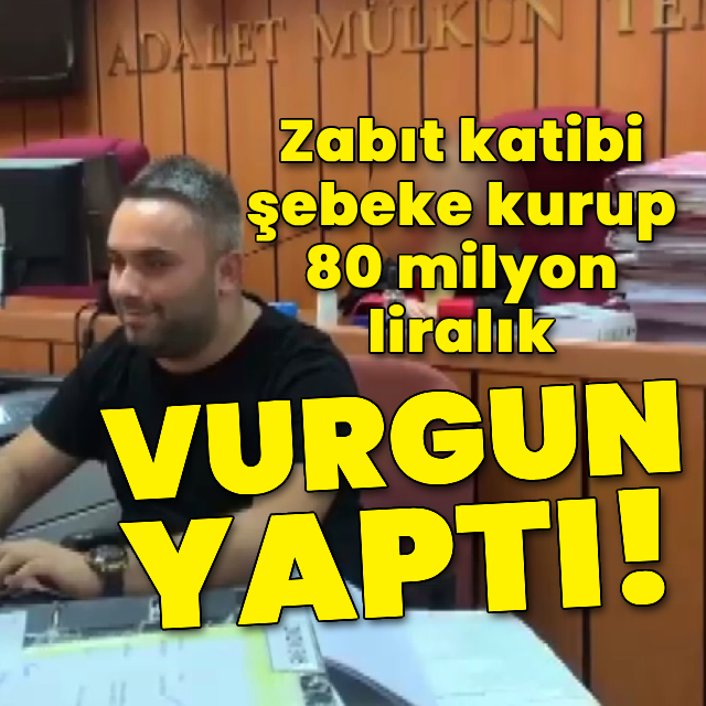 Zabıt katibi şebeke kurup vurgun yaptı!