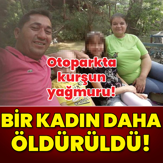 Otoparkta dehşet! Bir kadın daha öldürüldü!