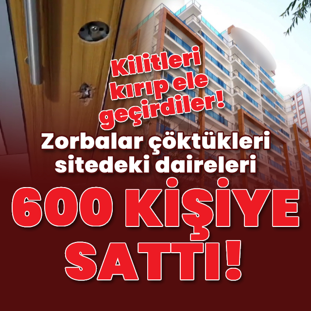 Zorbalar çöktükleri sitedeki daireleri 600 kişiye sattı!