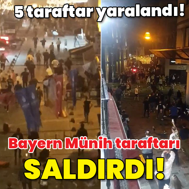 B. Münih taraftarları Taksim'de olay çıkardı: 5 yaralı!