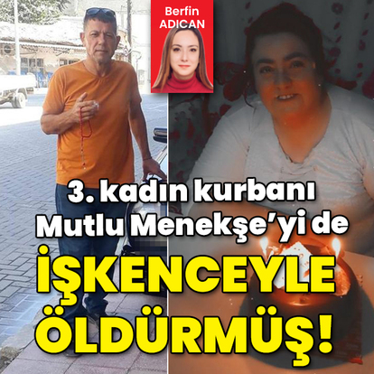Kan donduran olay! 3. kadın kurbanını da işkenceyle öldürmüş!