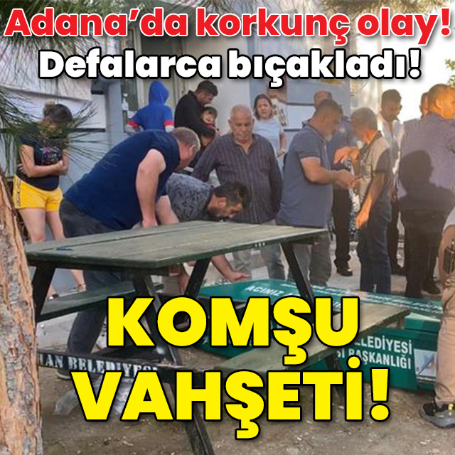 Adana'da yaşandı! Defalarca bıçakladı! Komşu vahşeti!