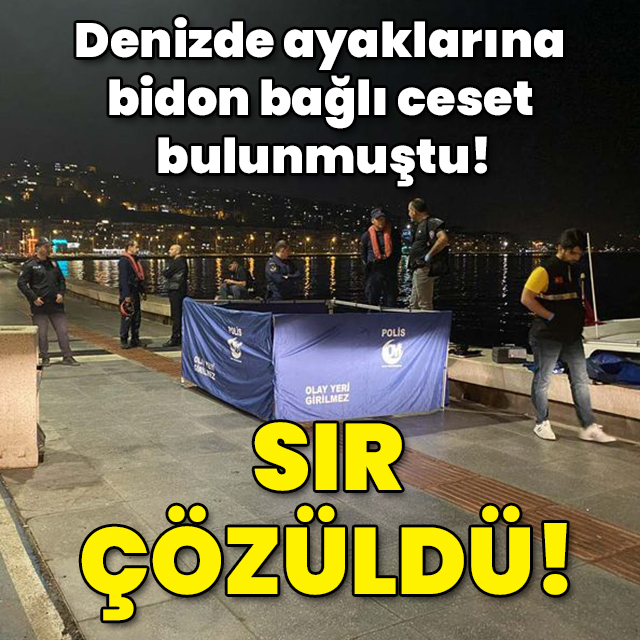 Denizde ayaklarına bidon bağlı ceset bulunmuştu! Sır çözüldü!