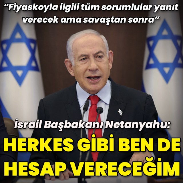 Netanyahu: Ben de hesap vereceğim