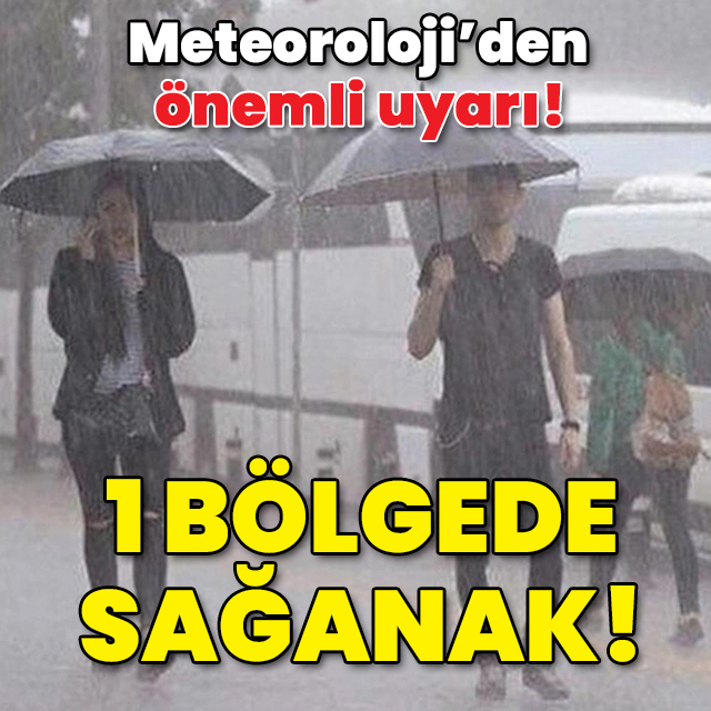 Meteoroloji'den önemli uyarı! 1 bölgede sağanak!