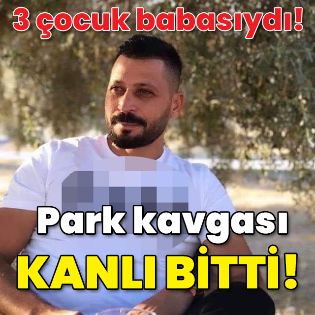 3 çocuk babasıydı! Park kavgası kanlı bitti!