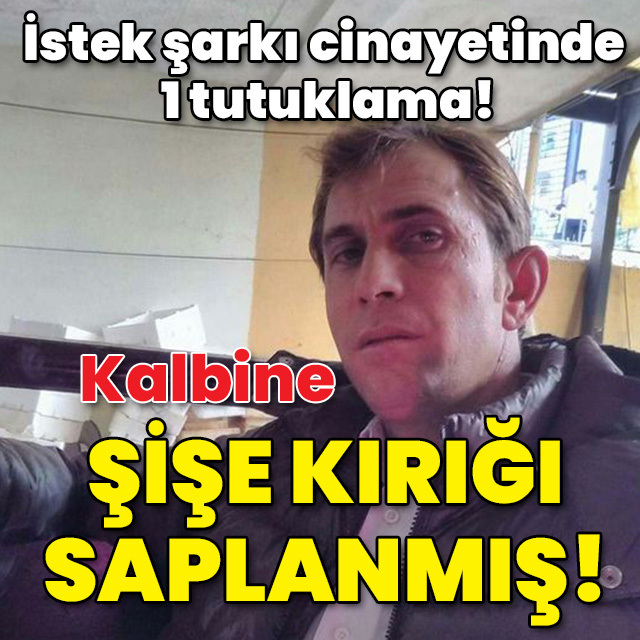 İstek şarkı cinayetinde 1 tutuklama! Kalbine şişe kırığı saplanmış!