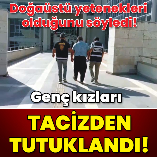 Doğaüstü yetenekleri olduğunu söyledi! Genç kızları tacizden tutuklandı!
