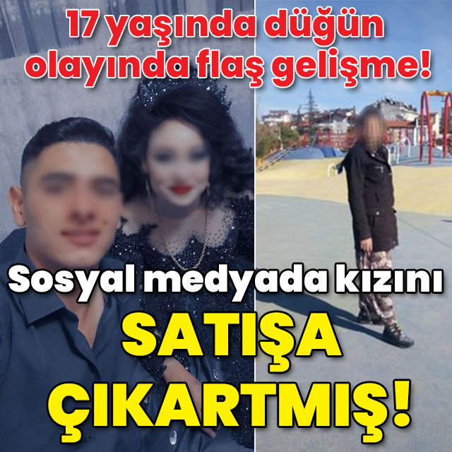 17 yaşında düğün olayında flaş gelişme! Kızını satışa çıkartmış!