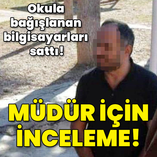 Okula bağışlanan bilgisayarları sattı! Müdür için inceleme!