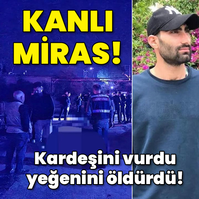 Kardeşini vurdu, yeğenini öldürdü! Kanlı miras!