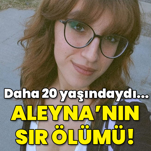 Daha 20 yaşındaydı... Aleyna'nın sır ölümü!