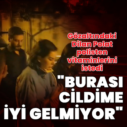 Dilan Polat polisten vitaminlerini istedi