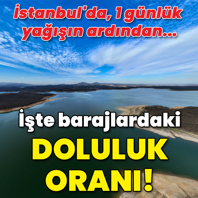 İstanbul'da, 1 günlük yağışın ardından işte barajlarda son durum!