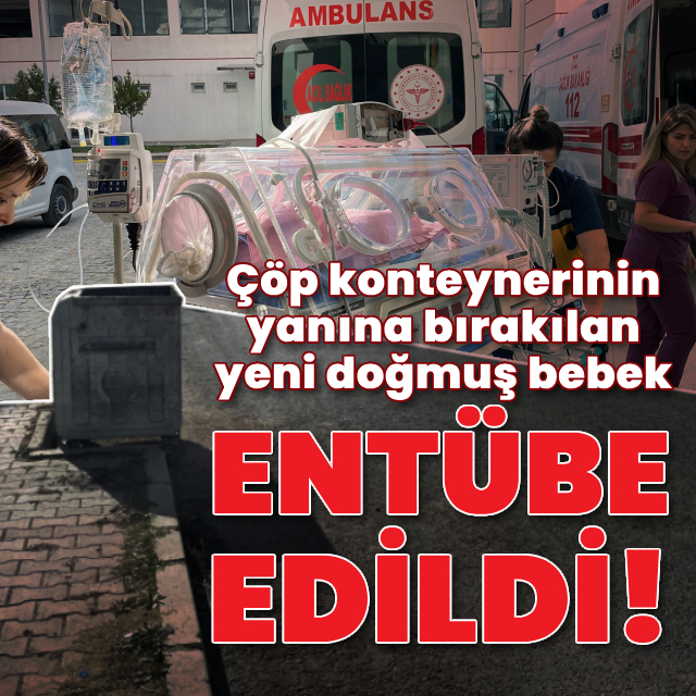 Çöp konteynerinin yanına bırakılan bebek entübe edildi!