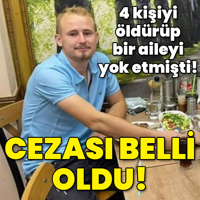4 kişiyi öldürüp bir aileyi yok etmişti! Cezası belli oldu!