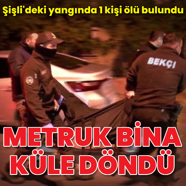 Şişli'de metruk bina alev alev yandı: 1 ölü