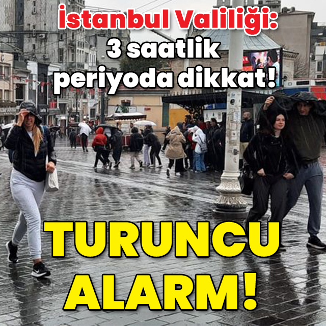 İstanbul Valiliği: 3 saatlik periyoda dikkat! İstanbul için "turuncu" alarm!