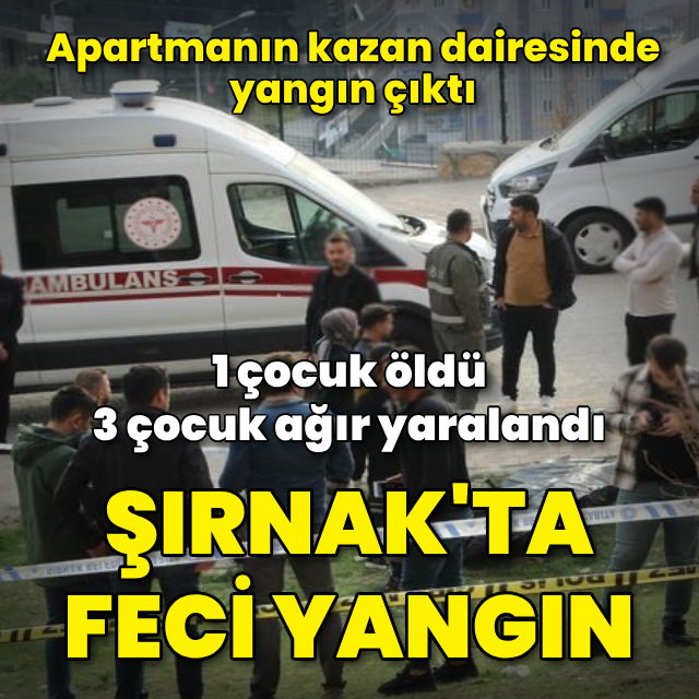 Şırnak'ta yangın faciası: 1 çocuk öldü, 3 çocuk ağır yaralandı