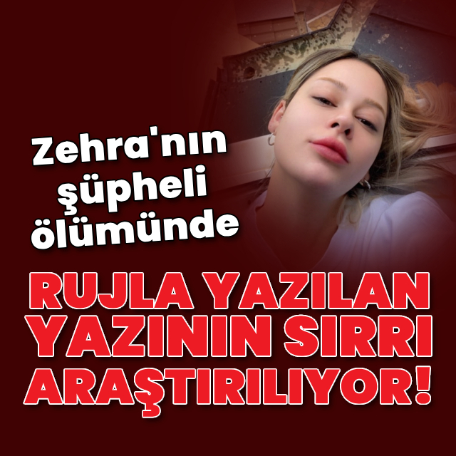 Zehra'nın ölümünde rujla yazılan yazının sırrı araştırılıyor!