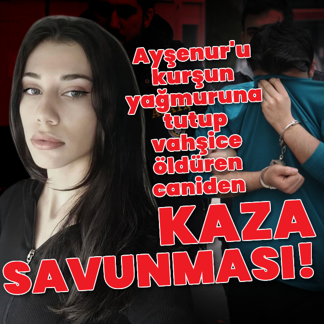 Ayşenur'u kurşun yağmuruna tutan katilden kaza savunması!