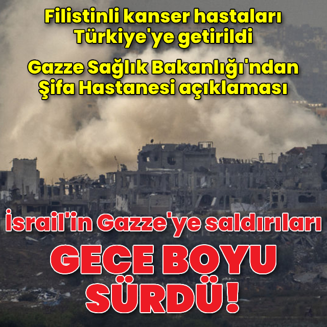 İsrail'in Gazze saldırısı devam etti! Filistinli kanser hastaları Türkiye'de... İşte son gelişmeler