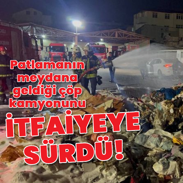 Patlamanın meydana geldiği çöp kamyonunu itfaiyeye sürdü!