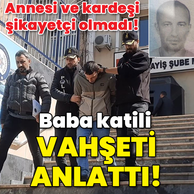 Baba katili cinayeti anlattı!