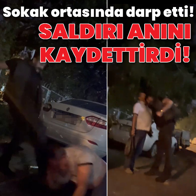 Sokak ortasında darp etti! Saldırı anını kaydettirdi