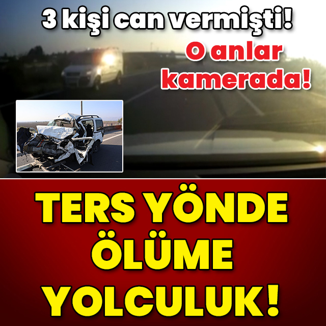 3 kişi hayatını kaybetmişti! O anlar kamerada! Ters yönde ölüme yolculuk!