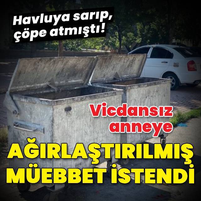 Vicdansız anneye ağırlaştırılmış müebbet istendi!