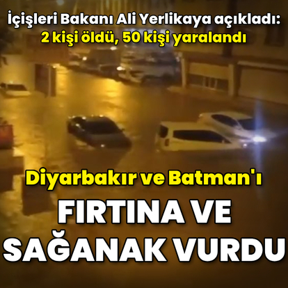 Diyarbakır ve Batman'da fırtına ve sağanak: 2 ölü, 50 yaralı