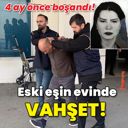 4 ay önce boşanmıştı! Eski eşin evinde vahşet!