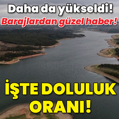 Daha da yükseldi! Barajlardan güzel haber! İşte doluluk oranı!