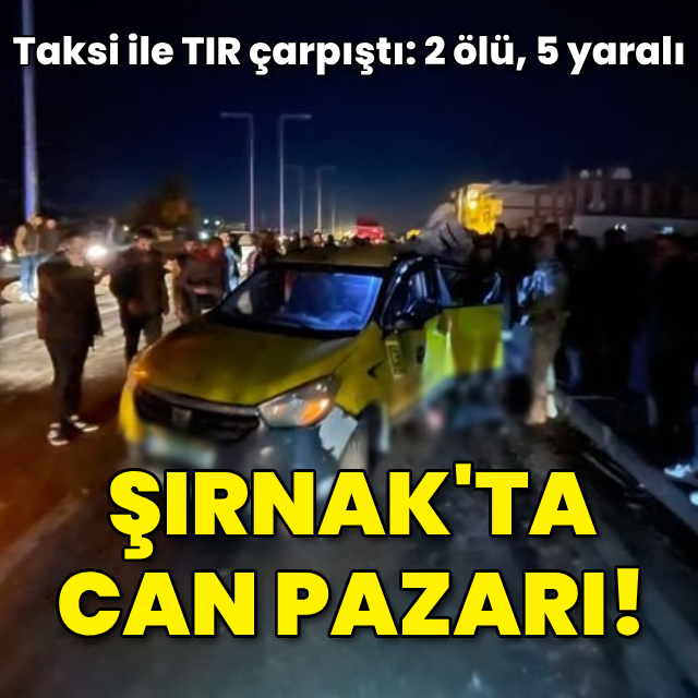 Şırnak'ta can pazarı! 2 ölü, 5 yaralı