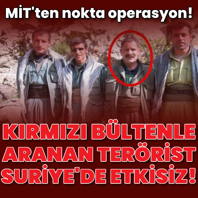 MİT'ten nokta operasyon! Kırmızı bültenle aranan terörist etkisiz