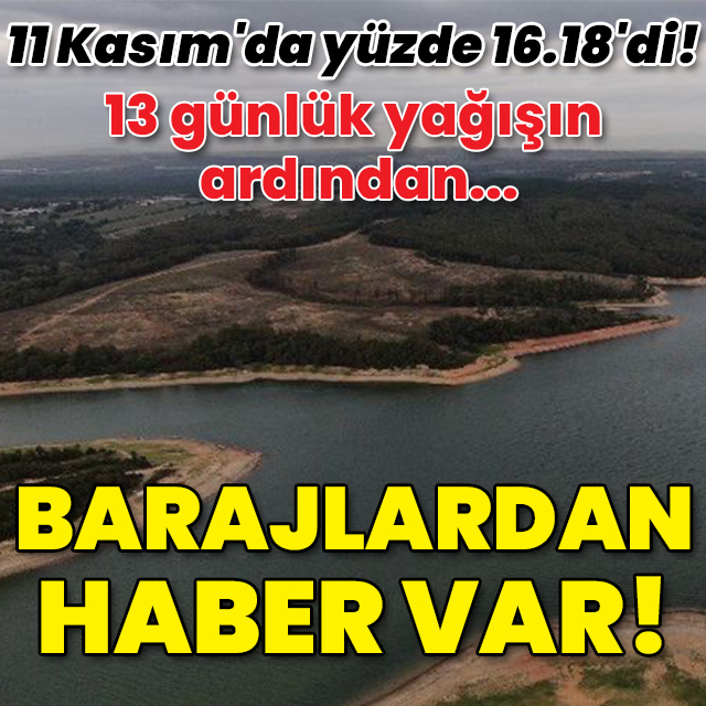 13 günlük yağışın ardından... Barajlardan haber var!