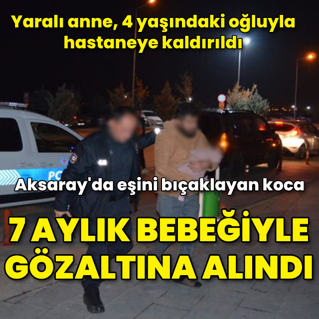 Eşini bıçaklayan koca 7 aylık bebeğiyle gözaltına alındı