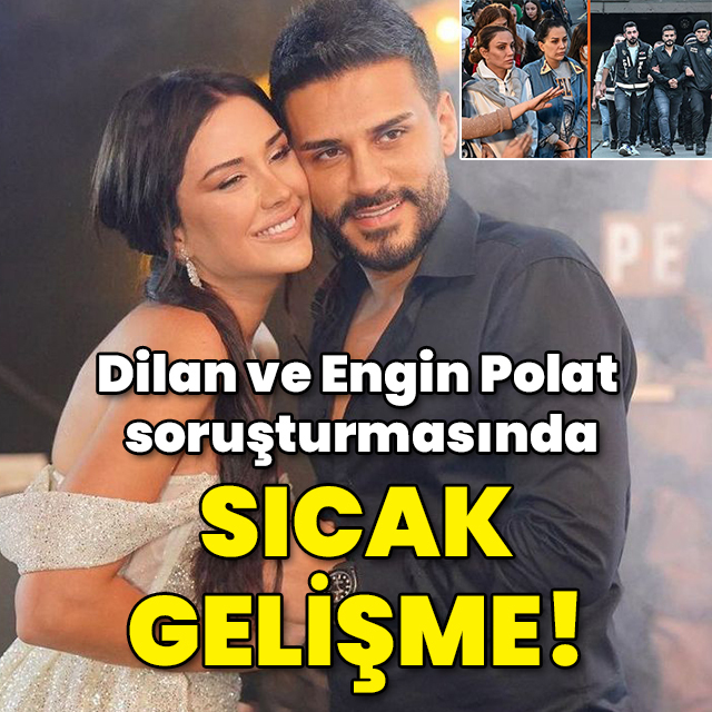 Dilan ve Engin Polat soruşturmasında sıcak gelişme!