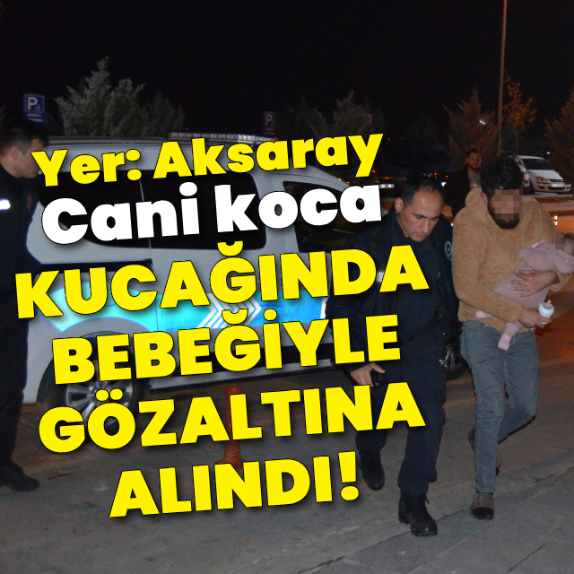 Cani koca kucağında bebeğiyle gözaltına alındı!