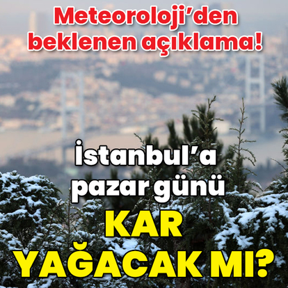 Meteoroloji açıkladı! İstanbul'a pazar günü kar yağacak mı?