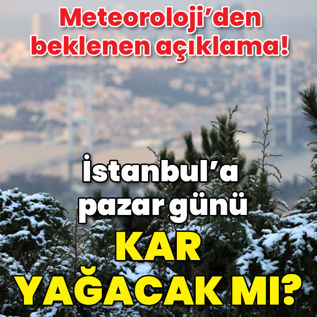 Meteoroloji açıkladı! İstanbul'a pazar günü kar yağacak mı?