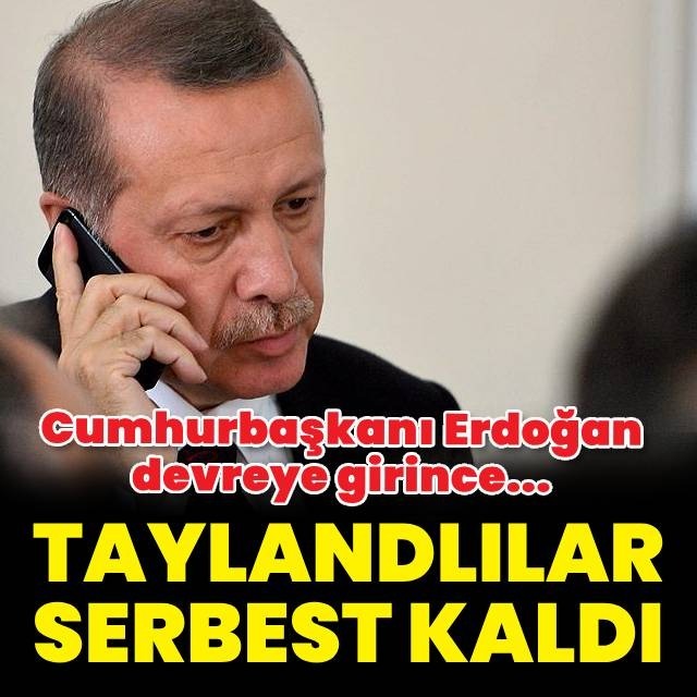 Cumhurbaşkanı Erdoğan devreye girdi, Taylandlılar serbest kaldı