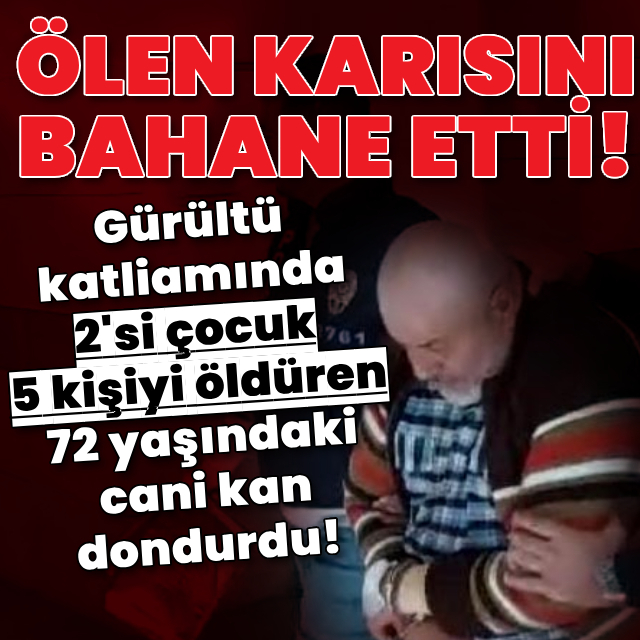 Gürültü katliamında 72 yaşındaki caniden kan donduran sözler!