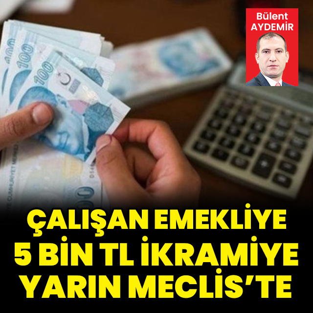 Çalışan emekliye 5 bin TL ikramiye yarın Meclis’te…