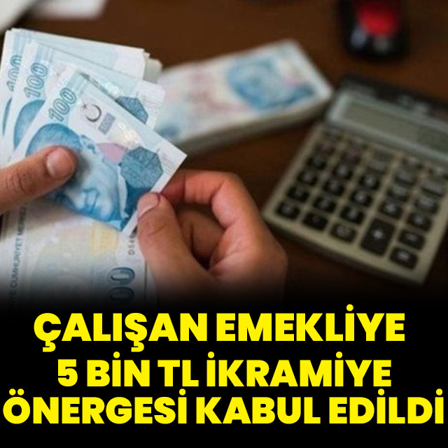 Çalışan emekliye 5000 TL ikramiye önergesi kabul edildi