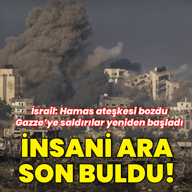 İnsani ara son buldu: İsrail saldırılara yeniden başladı