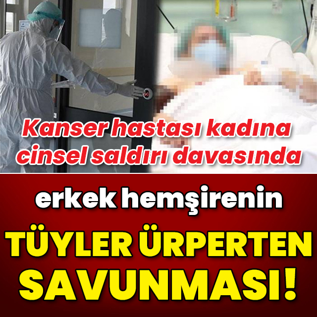 Kanser hastası kadına cinsel saldırıda bulunmuştu! İşte o hemşirenin savunması!